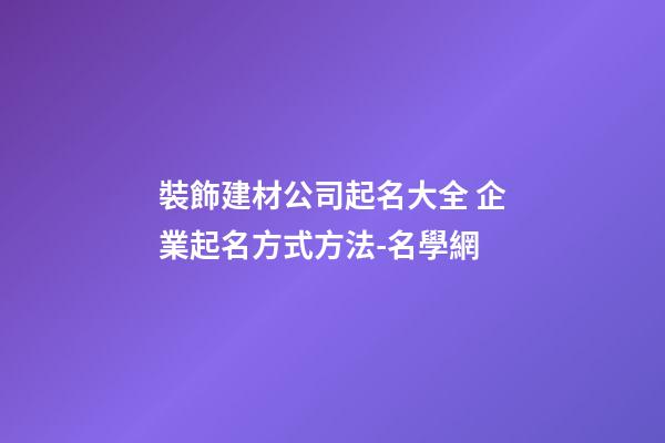 裝飾建材公司起名大全 企業起名方式方法-名學網